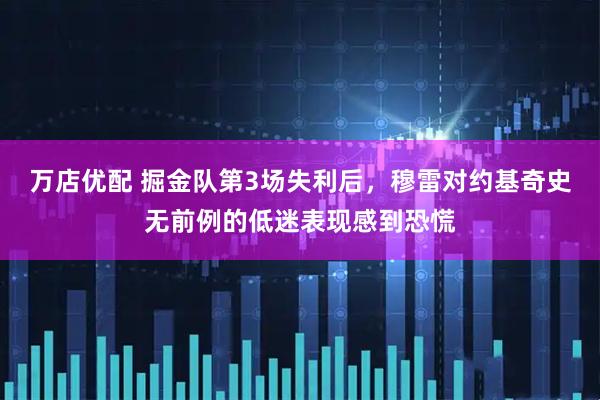 万店优配 掘金队第3场失利后，穆雷对约基奇史无前例的低迷表现感到恐慌