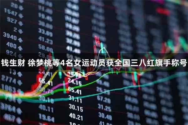 钱生财 徐梦桃等4名女运动员获全国三八红旗手称号